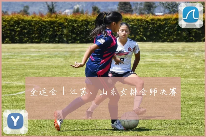 全运会｜江苏、山东女排会师决赛