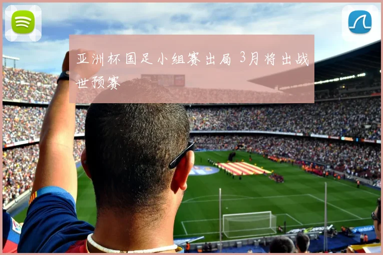 亚洲杯国足小组赛出局 3月将出战世预赛