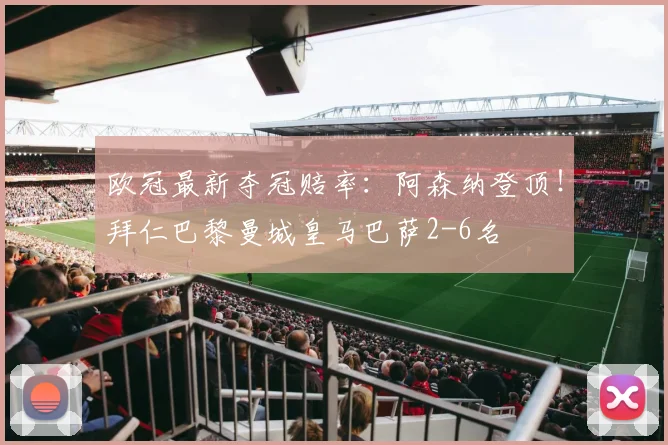 欧冠最新夺冠赔率：阿森纳登顶！拜仁巴黎曼城皇马巴萨2-6名