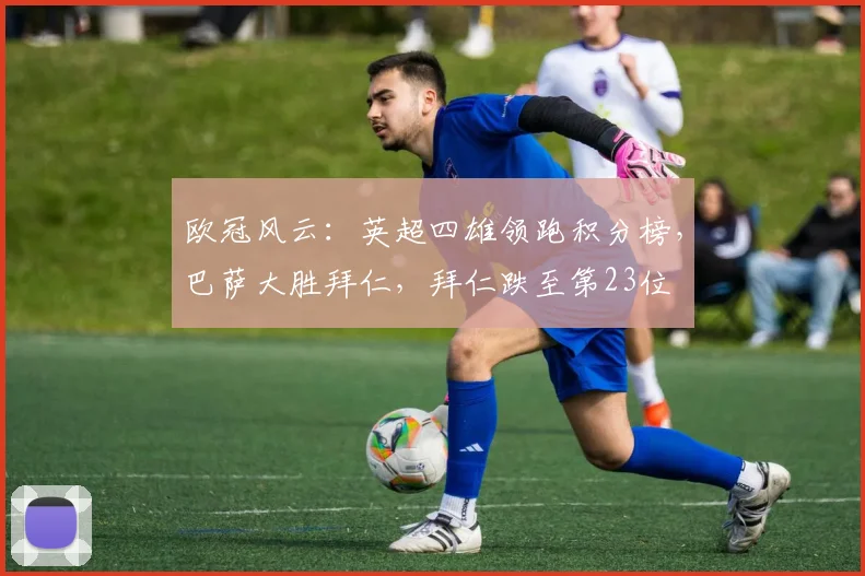 欧冠风云：英超四雄领跑积分榜，巴萨大胜拜仁，拜仁跌至第23位