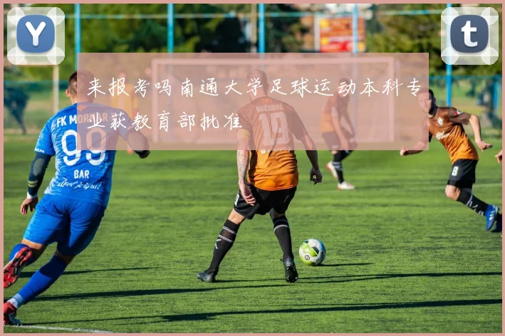 来报考吗南通大学足球运动本科专业获教育部批准