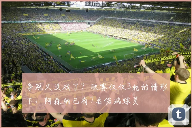争冠又没戏了？联赛仅仅3轮的情形下，阿森纳已有7名伤病球员