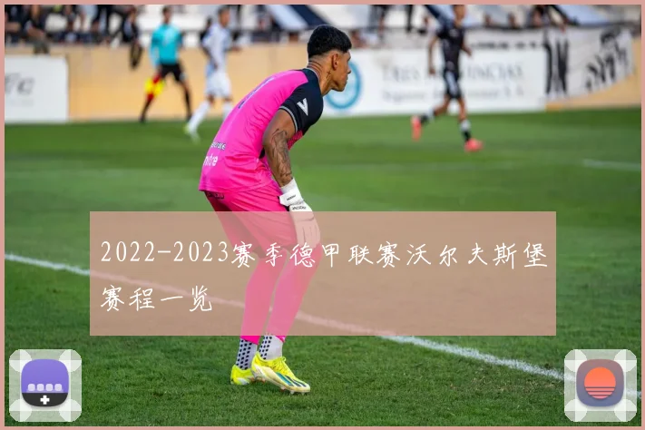 2022-2023赛季德甲联赛沃尔夫斯堡赛程一览