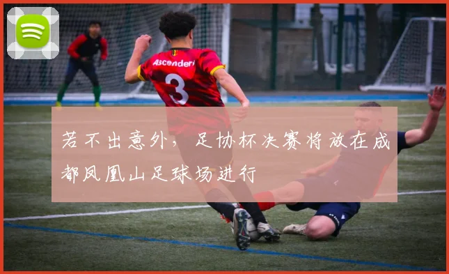 若不出意外，足协杯决赛将放在成都凤凰山足球场进行